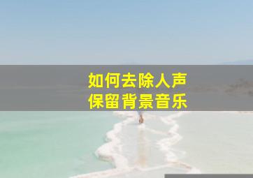 如何去除人声保留背景音乐