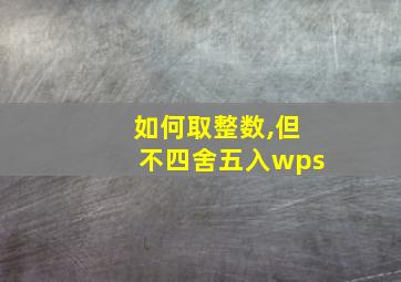 如何取整数,但不四舍五入wps