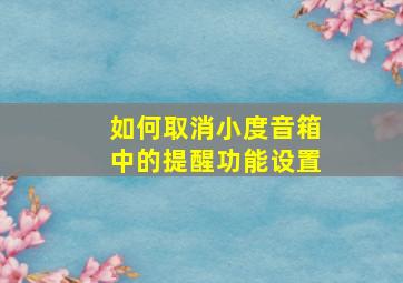 如何取消小度音箱中的提醒功能设置