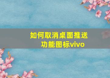 如何取消桌面推送功能图标vivo