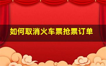 如何取消火车票抢票订单