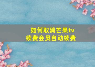 如何取消芒果tv续费会员自动续费