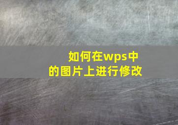 如何在wps中的图片上进行修改