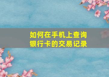 如何在手机上查询银行卡的交易记录