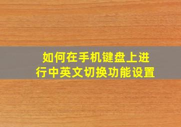 如何在手机键盘上进行中英文切换功能设置