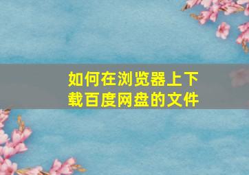 如何在浏览器上下载百度网盘的文件