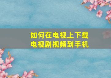 如何在电视上下载电视剧视频到手机