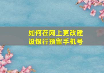 如何在网上更改建设银行预留手机号