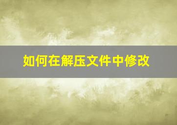 如何在解压文件中修改