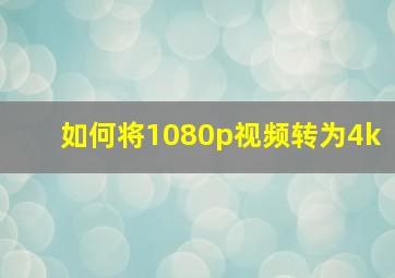 如何将1080p视频转为4k