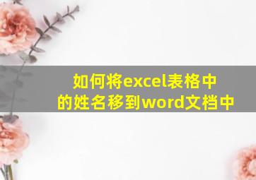 如何将excel表格中的姓名移到word文档中