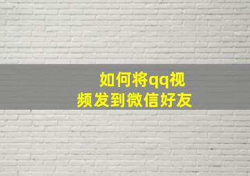 如何将qq视频发到微信好友