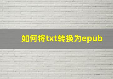 如何将txt转换为epub