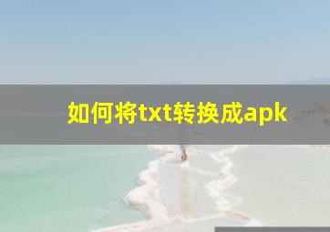 如何将txt转换成apk