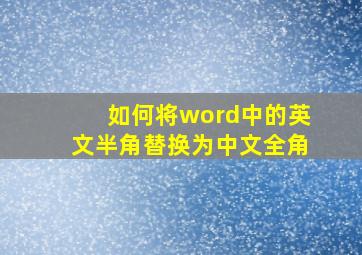 如何将word中的英文半角替换为中文全角