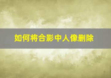 如何将合影中人像删除