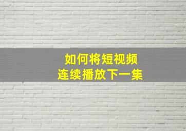 如何将短视频连续播放下一集