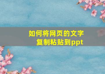 如何将网页的文字复制粘贴到ppt