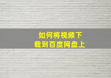 如何将视频下载到百度网盘上