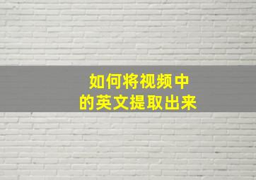 如何将视频中的英文提取出来