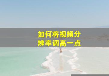 如何将视频分辨率调高一点