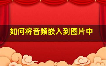 如何将音频嵌入到图片中