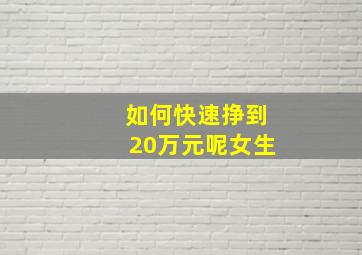 如何快速挣到20万元呢女生