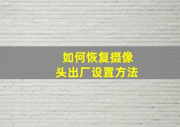 如何恢复摄像头出厂设置方法