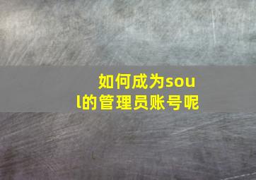 如何成为soul的管理员账号呢