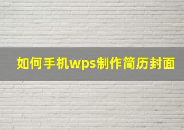 如何手机wps制作简历封面