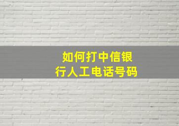 如何打中信银行人工电话号码