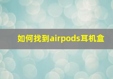 如何找到airpods耳机盒