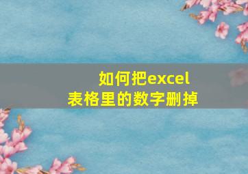 如何把excel表格里的数字删掉