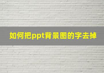 如何把ppt背景图的字去掉