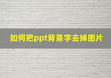 如何把ppt背景字去掉图片