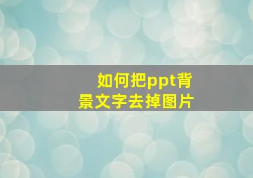 如何把ppt背景文字去掉图片