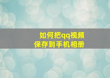 如何把qq视频保存到手机相册