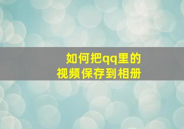 如何把qq里的视频保存到相册