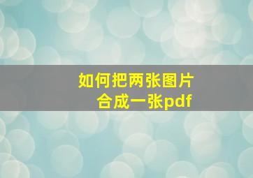 如何把两张图片合成一张pdf