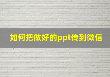 如何把做好的ppt传到微信