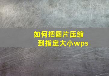 如何把图片压缩到指定大小wps