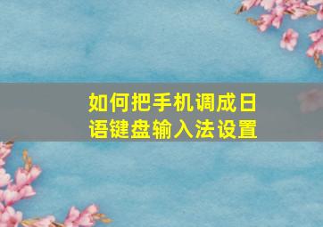 如何把手机调成日语键盘输入法设置