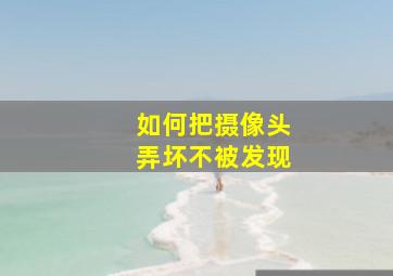 如何把摄像头弄坏不被发现