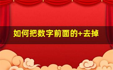 如何把数字前面的+去掉