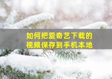 如何把爱奇艺下载的视频保存到手机本地