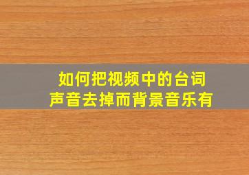 如何把视频中的台词声音去掉而背景音乐有