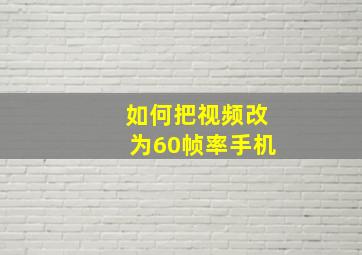 如何把视频改为60帧率手机