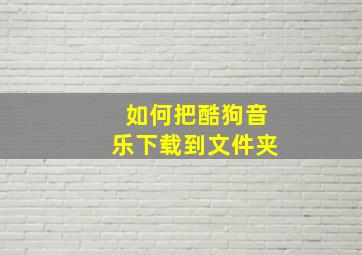 如何把酷狗音乐下载到文件夹