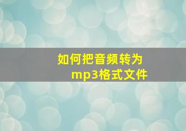 如何把音频转为mp3格式文件