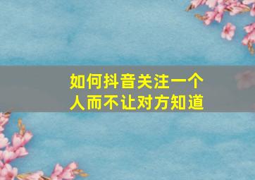 如何抖音关注一个人而不让对方知道